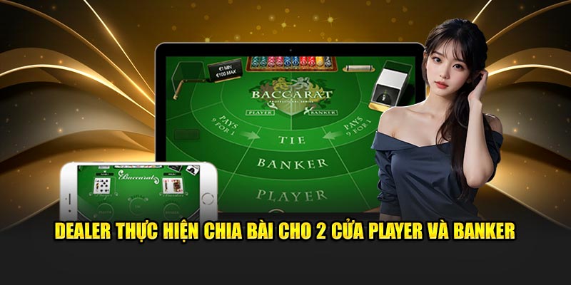 Dealer thực hiện chia bài cho 2 cửa bài là player và Banker 