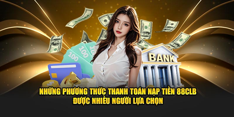 Những phương thức thanh toán nạp tiền 88CLB được nhiều người lựa chọn