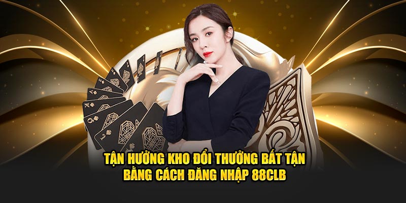 Tận hưởng kho đổi thưởng bất tận bằng cách đăng nhập 88CLB