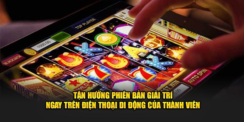 Tận hưởng phiên bản giải trí ngay trên điện thoại di động của thành viên