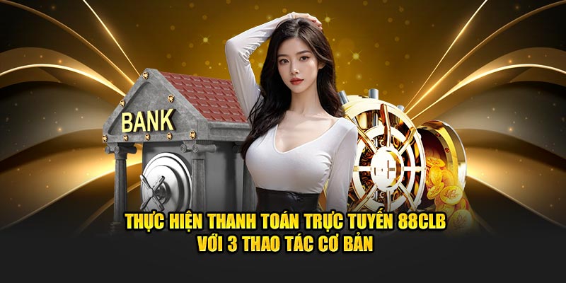 Thực hiện thanh toán trực tuyến 88CLB với 3 thao tác cơ bản