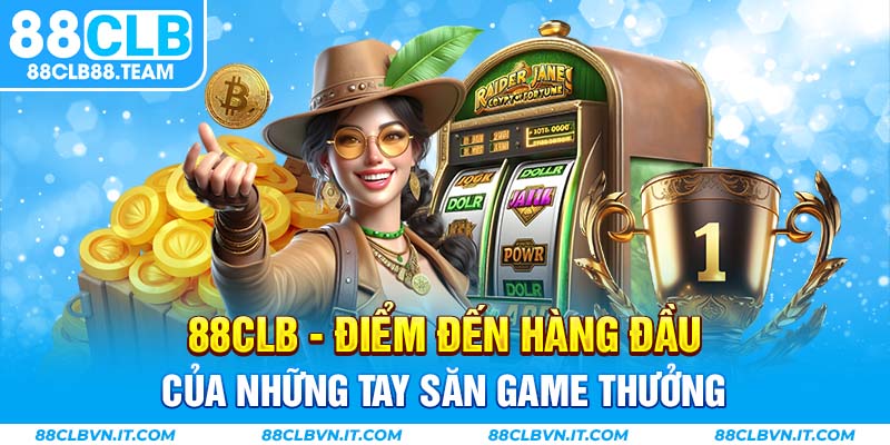 88CLB - điểm đến hàng đầu của những tay săn game thưởng