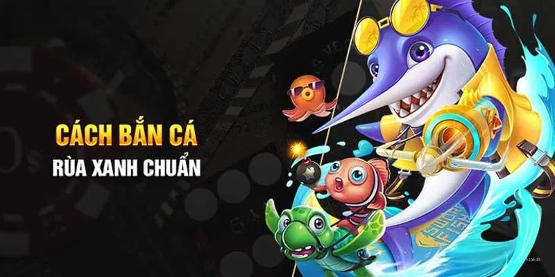 Cách chơi bắn cá rùa xanh chuẩn chỉnh