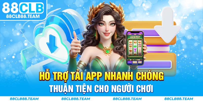 Hỗ trợ tải app nhanh chóng, thuận tiện cho người chơi